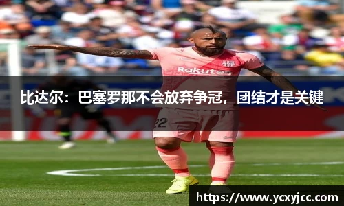 比达尔：巴塞罗那不会放弃争冠，团结才是关键