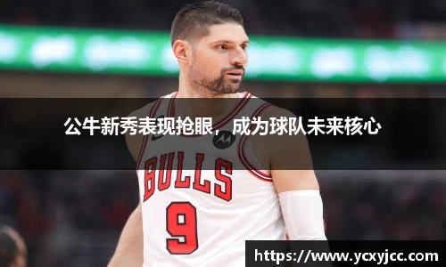 公牛新秀表现抢眼，成为球队未来核心
