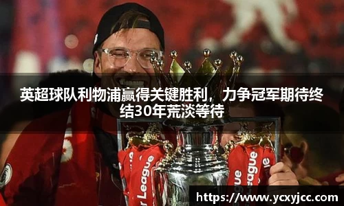 英超球队利物浦赢得关键胜利，力争冠军期待终结30年荒淡等待