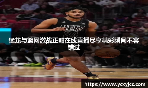 猛龙与篮网激战正酣在线直播尽享精彩瞬间不容错过