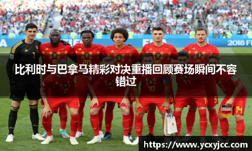比利时与巴拿马精彩对决重播回顾赛场瞬间不容错过