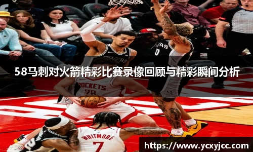 58马刺对火箭精彩比赛录像回顾与精彩瞬间分析