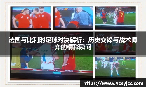 法国与比利时足球对决解析：历史交锋与战术博弈的精彩瞬间