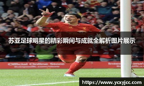 苏亚足球明星的精彩瞬间与成就全解析图片展示