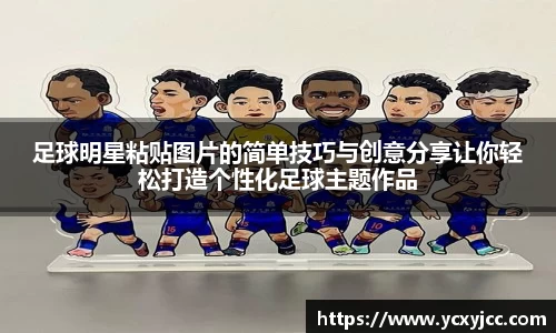 足球明星粘贴图片的简单技巧与创意分享让你轻松打造个性化足球主题作品