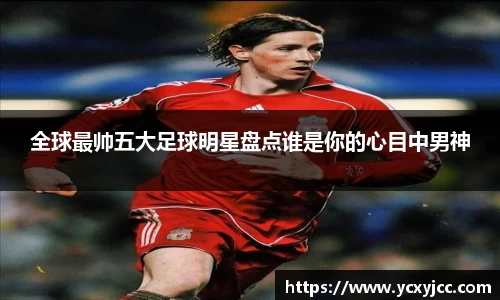 全球最帅五大足球明星盘点谁是你的心目中男神